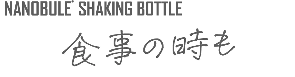 NANOBULE SHAKING BOTTLE 食事の時も