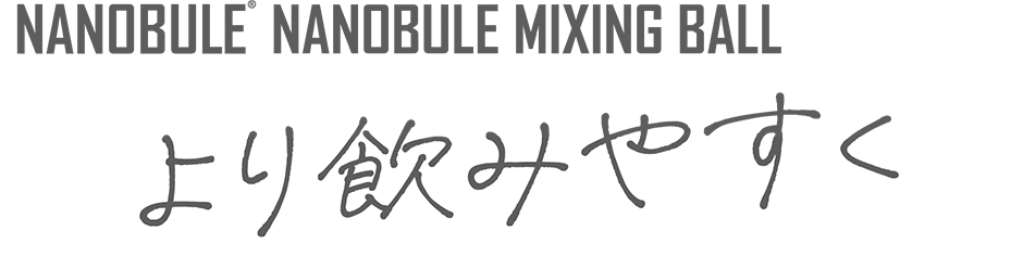 NANOBULE NANOBULE MIXING BALL より飲みやすく